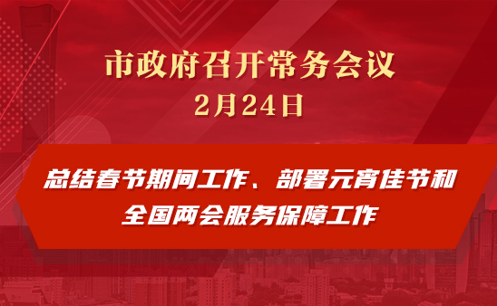 市政府常務(wù)會(huì)議圖解：總結(jié)春節(jié)期間工作、部署元宵佳節(jié)和全國兩會(huì)服務(wù)保障工作
