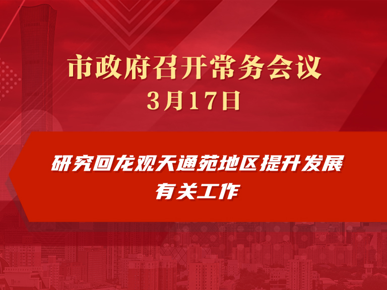 市政府常務會議圖解：研究回龍觀天通苑地區(qū)提升發(fā)展有關(guān)工作